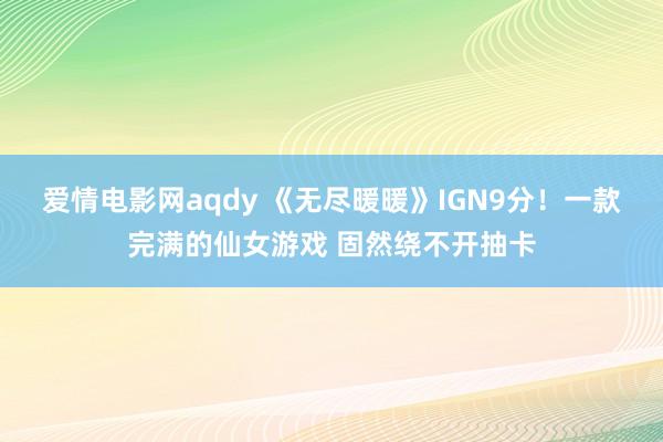 爱情电影网aqdy 《无尽暖暖》IGN9分！一款完满的仙女游戏 固然绕不开抽卡