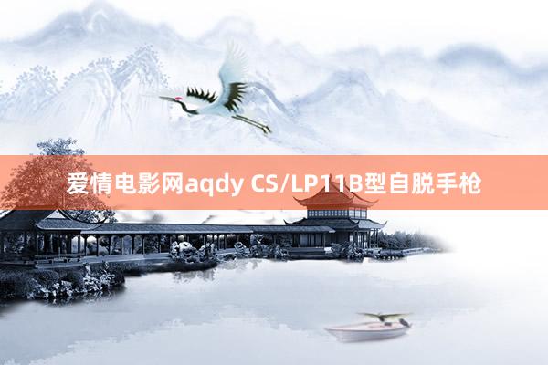 爱情电影网aqdy CS/LP11B型自脱手枪