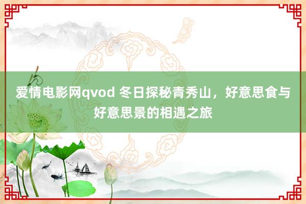 爱情电影网qvod 冬日探秘青秀山，好意思食与好意思景的相遇之旅