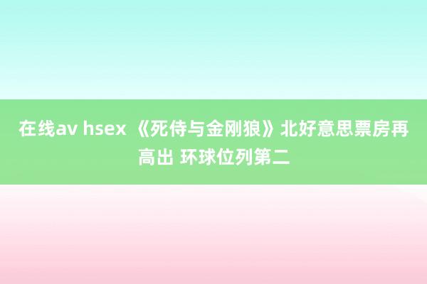 在线av hsex 《死侍与金刚狼》北好意思票房再高出 环球位列第二