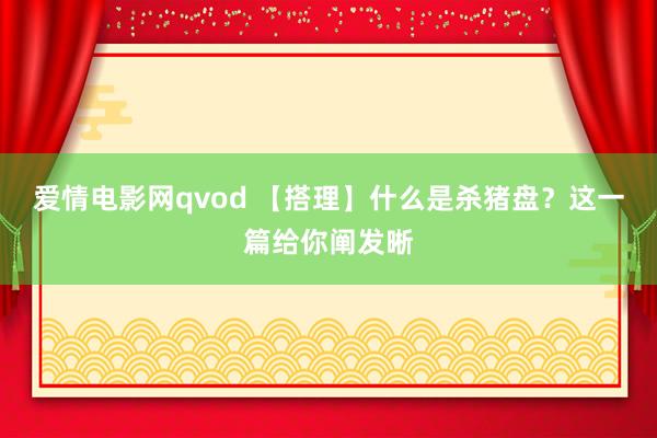 爱情电影网qvod 【搭理】什么是杀猪盘？这一篇给你阐发晰