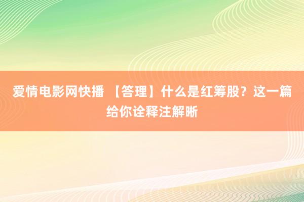 爱情电影网快播 【答理】什么是红筹股？这一篇给你诠释注解晰