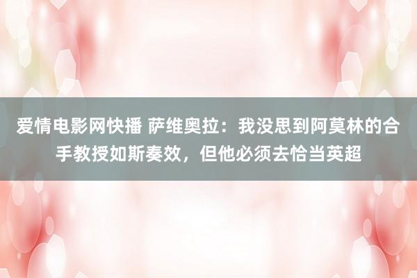 爱情电影网快播 萨维奥拉：我没思到阿莫林的合手教授如斯奏效，但他必须去恰当英超
