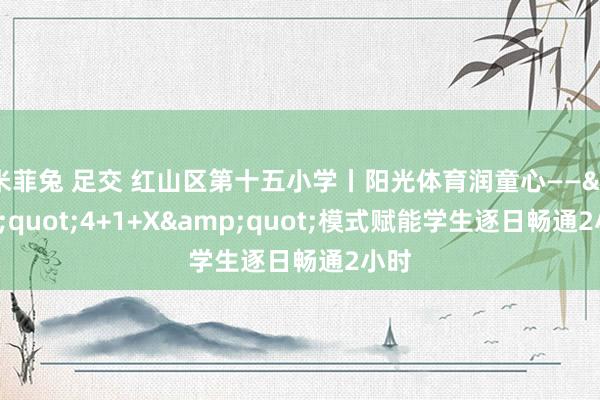 米菲兔 足交 红山区第十五小学丨阳光体育润童心——&quot;4+1+X&quot;模式赋能学生逐日畅通2小时