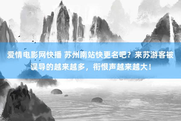爱情电影网快播 苏州南站快更名吧？来苏游客被误导的越来越多，衔恨声越来越大！