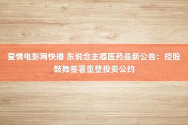 爱情电影网快播 东说念主福医药最新公告：控股鼓舞签署重整投资公约