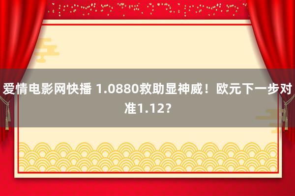 爱情电影网快播 1.0880救助显神威！欧元下一步对准1.12？