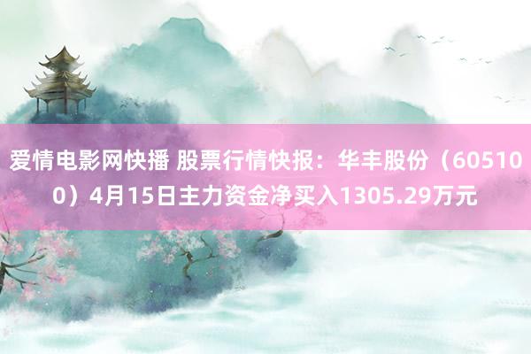 爱情电影网快播 股票行情快报：华丰股份（605100）4月15日主力资金净买入1305.29万元