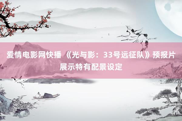 爱情电影网快播 《光与影：33号远征队》预报片展示特有配景设定